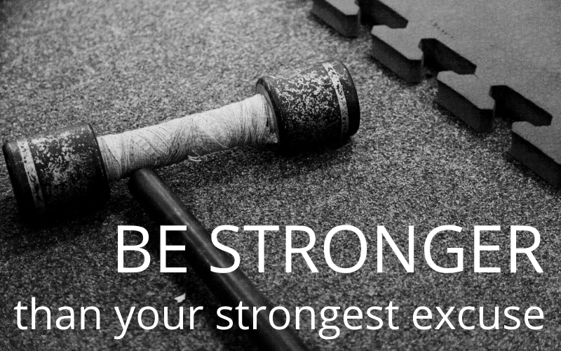 BE STRONGER than your strongest excuse